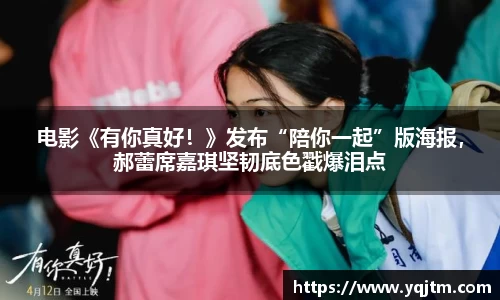 澳门新浦新京电影《有你真好！》发布“陪你一起”版海报，郝蕾席嘉琪坚韧底色戳爆泪点